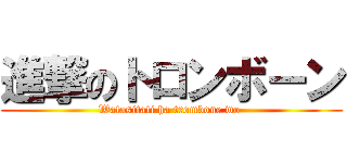 進撃のトロンボーン (Watasitati ha trombone wo )