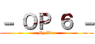 － ＯＰ ６ － (My War)