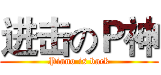 进击のＰ神 (Piano is back)