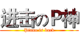 进击のＰ神 (Piano is back)