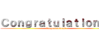 Ｃｏｎｇｒａｔｕｌａｔｉｏｎｓ！ (Congratulations!)