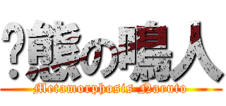 变態の鳴人 (Metamorphosis Naruto)