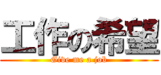 工作の希望 (Give me a job)
