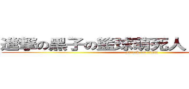 進撃の黑子の籃球萌死人 （０ ω ０） (attack on titan)