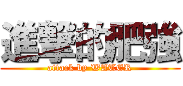 進撃的肥強 (attack by WATER)