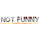 ＮＯＴ ＦＵＮＮＹ (did't laugh)