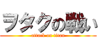 ヲタクの戦い (attack on titan)