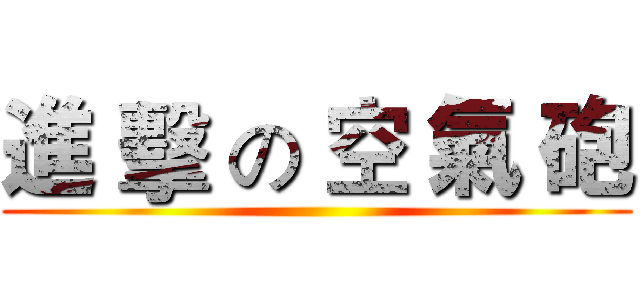 進 擊 の 空 氣 砲 ()