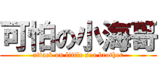 可怕の小海哥 (attack on little sea brother)