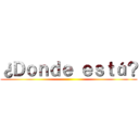 ¿Ｄｏｎｄｅ ｅｓｔá？ ()