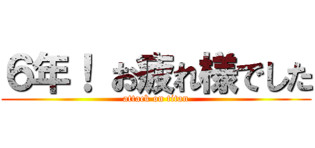 ６年！ お疲れ様でした (attack on titan)