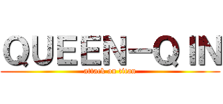 ＱＵＥＥＮ－ＱＩＮ (attack on titan)