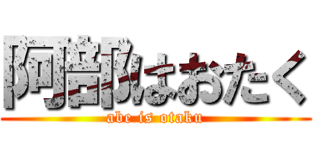 阿部はおたく (abe is otaku)