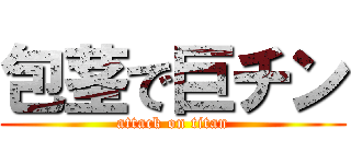 包茎で巨チン (attack on titan)