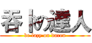 吞卜の達人 (be lazy on daren)