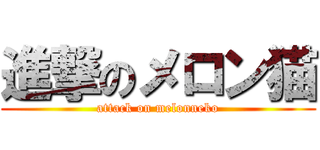 進撃のメロン猫 (attack on melonneko)
