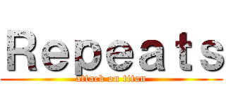 Ｒｅｐｅａｔｓ (attack on titan)