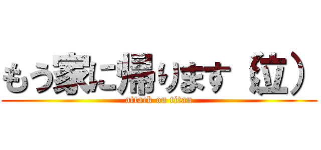 もう家に帰ります（泣） (attack on titan)