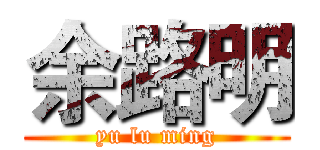 余路明 (yu lu ming)