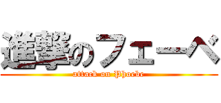 進撃のフェーベ (attack on Phoebe)