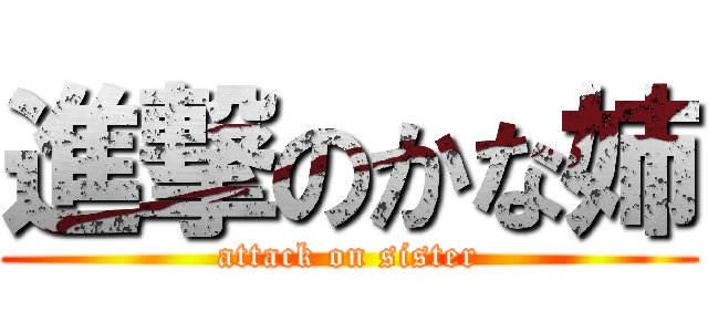 進撃のかな姉 (attack on sister)