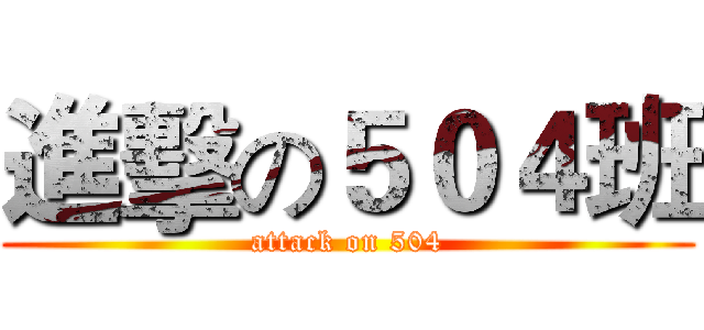 進擊の５０４班 (attack on 504)