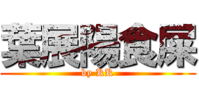 葉展陽食屎 (by KK)