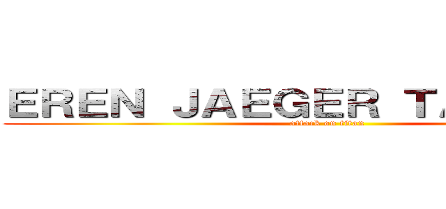 ＥＲＥＮ ＪＡＥＧＥＲ ＴＡＴＡＫＡＥ (attack on titan)