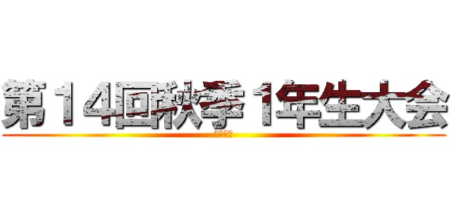 第１４回秋季１年生大会 (ジュニア)