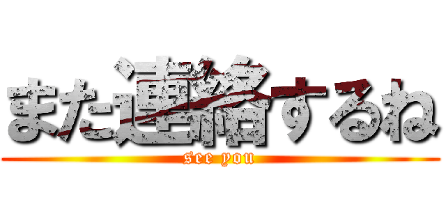 また連絡するね (see you)