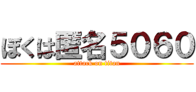 ぼくは匿名５０６０ (attack on titan)