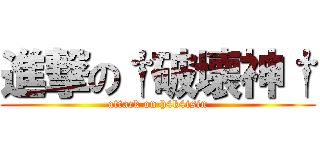 進撃の†破壊神† (attack on h4k4isin)