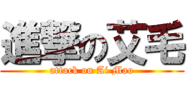 進撃の艾毛 (attack on Ai Mao)