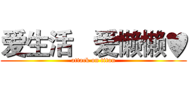 爱生活   爱懒懒♥ (attack on titan)