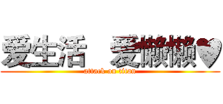爱生活   爱懒懒♥ (attack on titan)