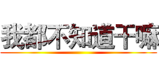 我都不知道干嘛 ()