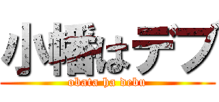 小幡はデブ (obata ha debu)