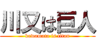 川又は巨人 (kawamata is titan)