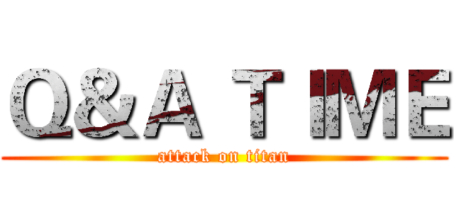 Ｑ＆Ａ ＴＩＭＥ (attack on titan)