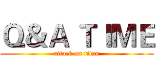 Ｑ＆Ａ ＴＩＭＥ (attack on titan)