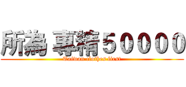 所為 專精５００００ (Taiwan clothes first)