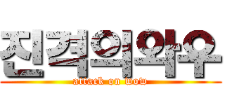 진격의와우 (attack on wow)
