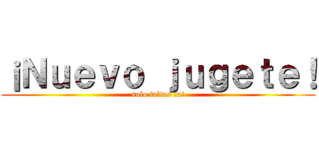 ¡Ｎｕｅｖｏ ｊｕｇｅｔｅ！ (solo faltas tu!)