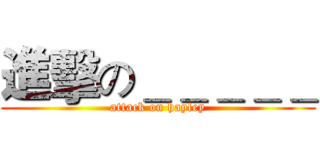 進擊の＿＿＿＿＿ (attack on hayley)
