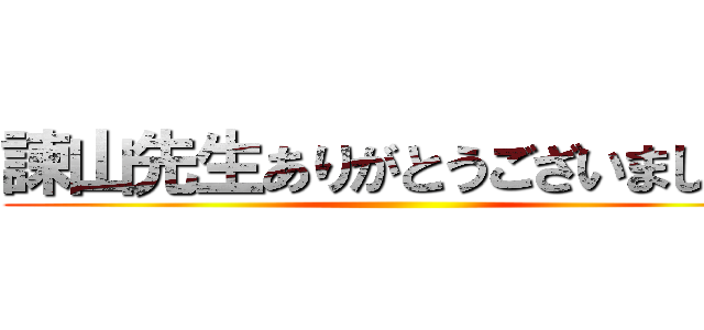 諫山先生ありがとうございました！ ()