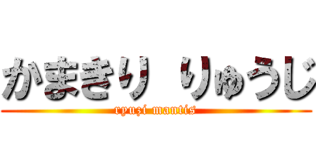 かまきり りゅうじ (ryuzi mantis)