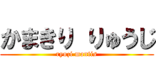かまきり りゅうじ (ryuzi mantis)