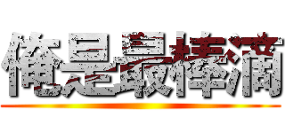 俺是最棒滴 ()