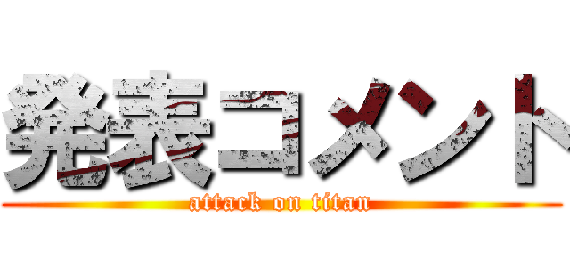 発表コメント (attack on titan)
