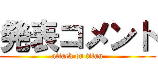 発表コメント (attack on titan)